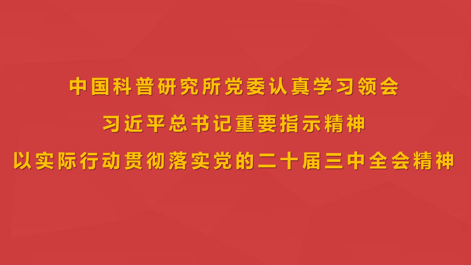 科普所黨委認真學習領會習近平總書記重要指示精神 以實際行動貫徹落實黨的二十屆三中全會精神